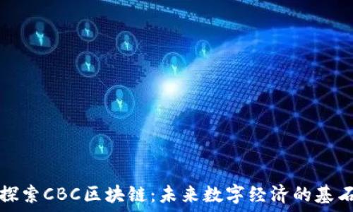  
探索CBC区块链：未来数字经济的基石